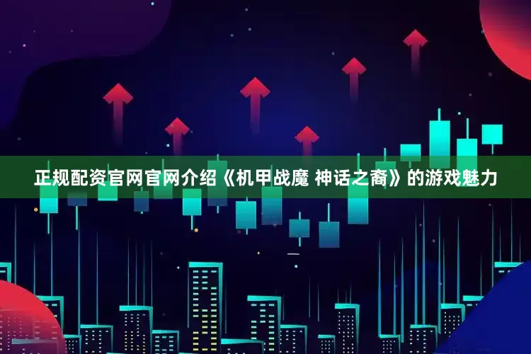 正规配资官网官网介绍《机甲战魔 神话之裔》的游戏魅力