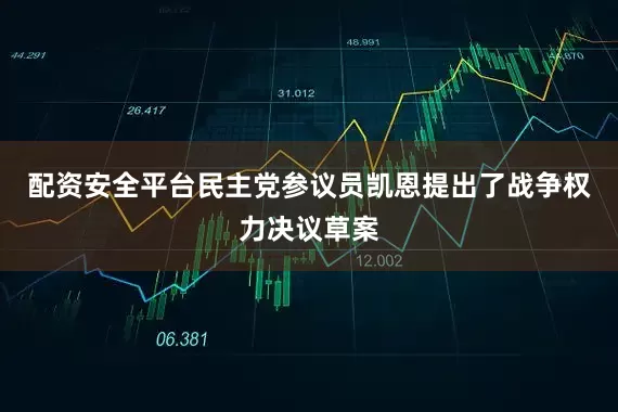 配资安全平台民主党参议员凯恩提出了战争权力决议草案