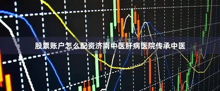 股票账户怎么配资济南中医肝病医院传承中医