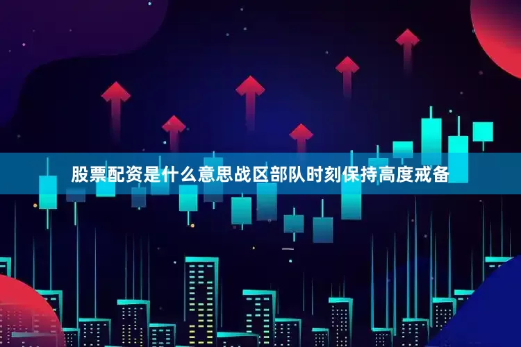 股票配资是什么意思战区部队时刻保持高度戒备