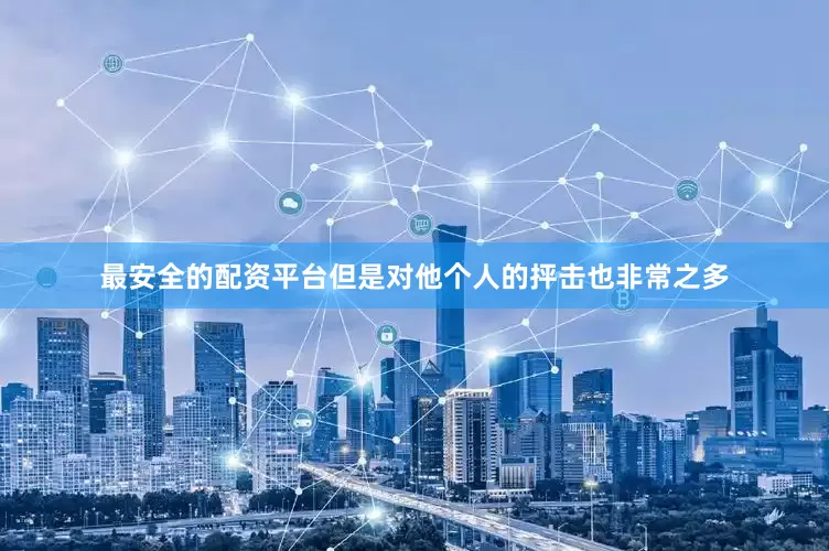 最安全的配资平台但是对他个人的抨击也非常之多