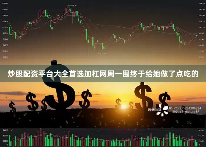 炒股配资平台大全首选加杠网周一围终于给她做了点吃的