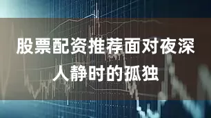 股票配资推荐面对夜深人静时的孤独