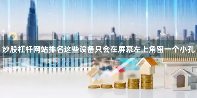 炒股杠杆网站排名这些设备只会在屏幕左上角留一个小孔
