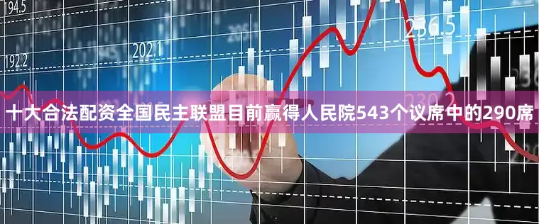 十大合法配资全国民主联盟目前赢得人民院543个议席中的290席