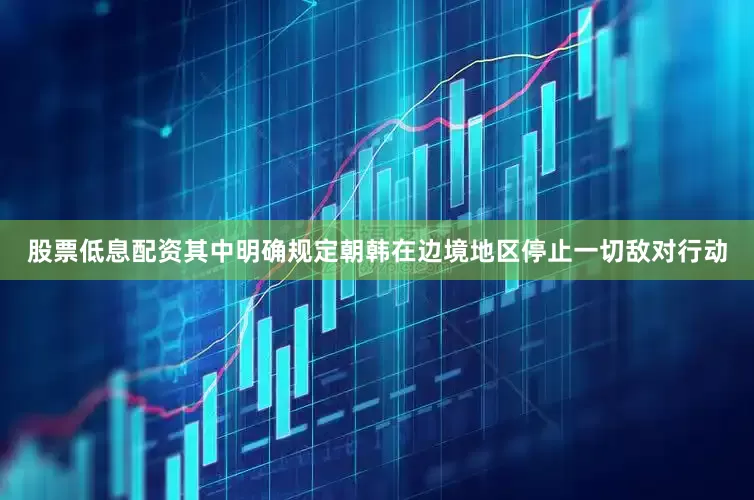 股票低息配资其中明确规定朝韩在边境地区停止一切敌对行动