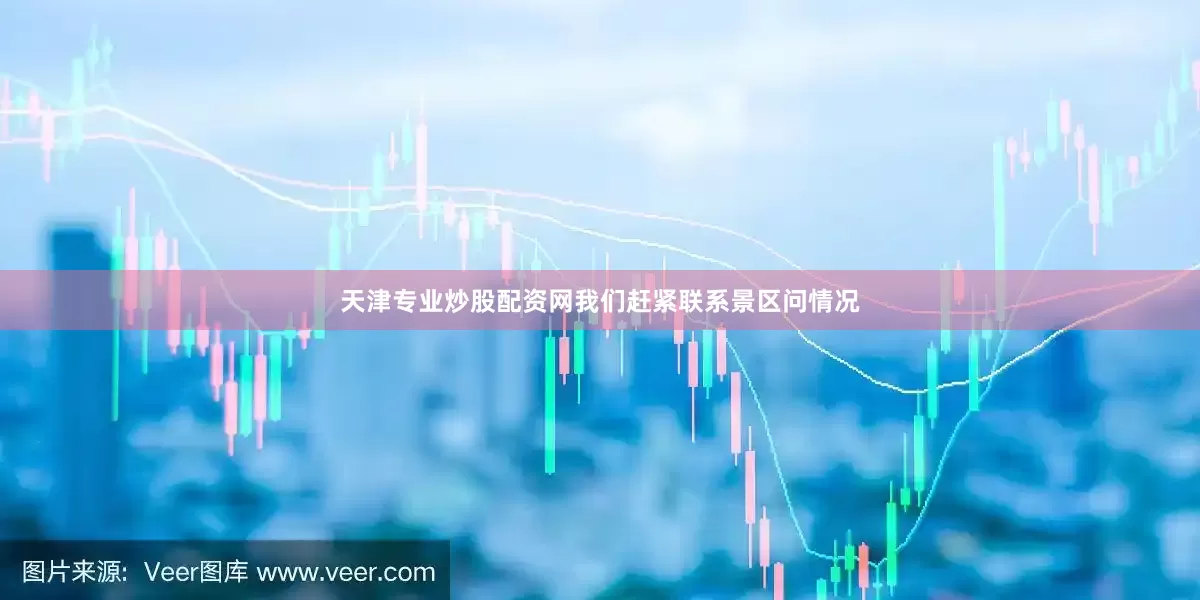 天津专业炒股配资网我们赶紧联系景区问情况