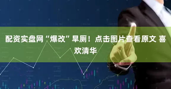 配资实盘网“爆改”旱厕！点击图片查看原文 喜欢清华