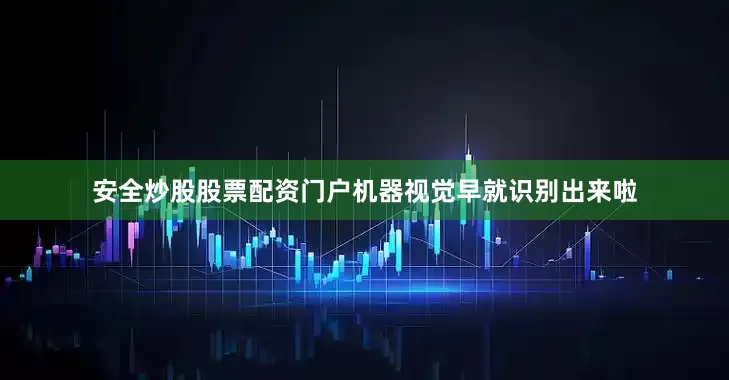 安全炒股股票配资门户机器视觉早就识别出来啦