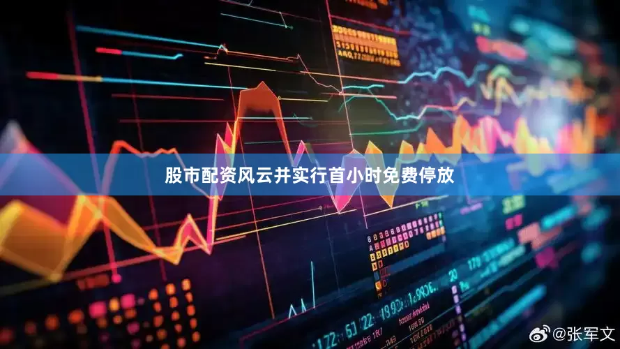 股市配资风云并实行首小时免费停放