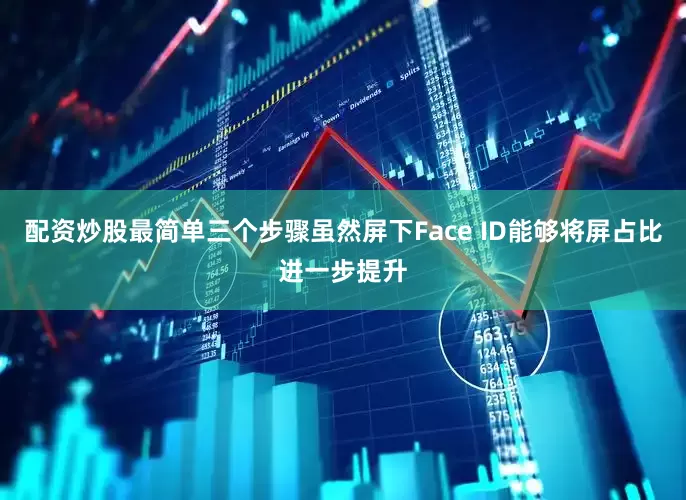 配资炒股最简单三个步骤虽然屏下Face ID能够将屏占比进一步提升