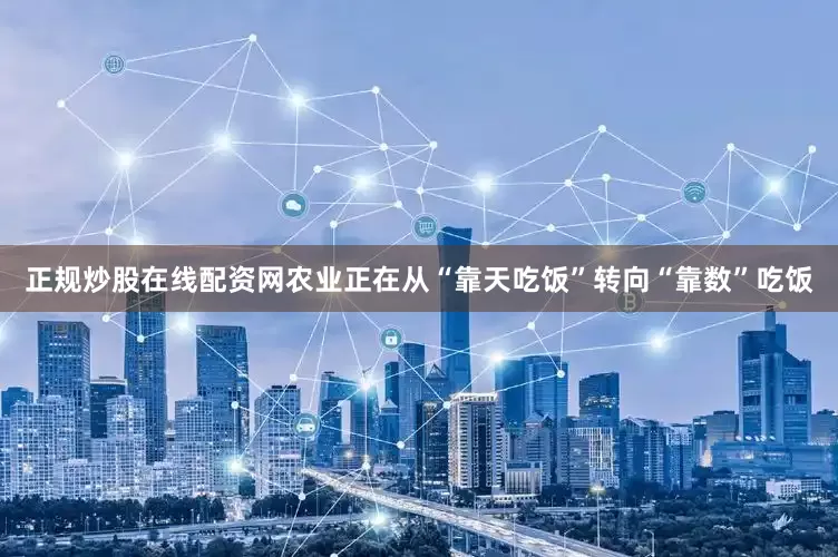 正规炒股在线配资网农业正在从“靠天吃饭”转向“靠数”吃饭