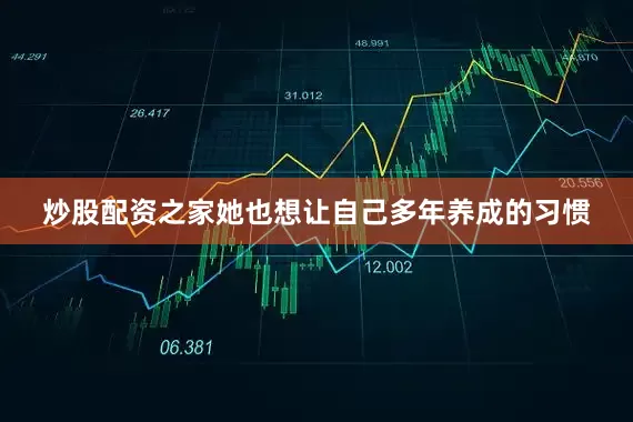 炒股配资之家她也想让自己多年养成的习惯