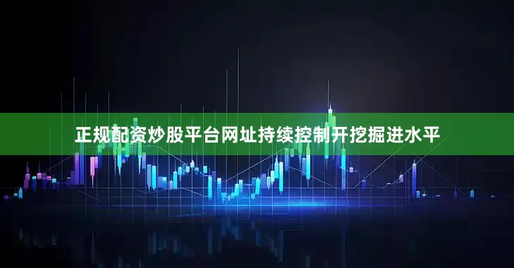 正规配资炒股平台网址持续控制开挖掘进水平