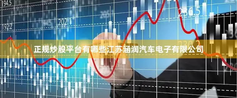 正规炒股平台有哪些江苏涵润汽车电子有限公司