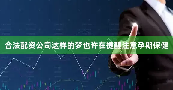 合法配资公司这样的梦也许在提醒注意孕期保健