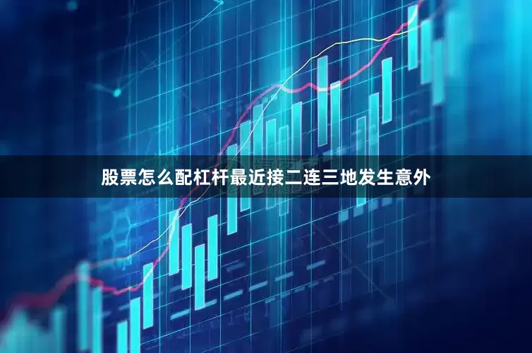 股票怎么配杠杆最近接二连三地发生意外