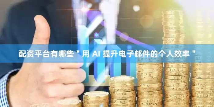 配资平台有哪些＂用 AI 提升电子邮件的个人效率＂