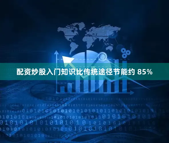 配资炒股入门知识比传统途径节能约 85%