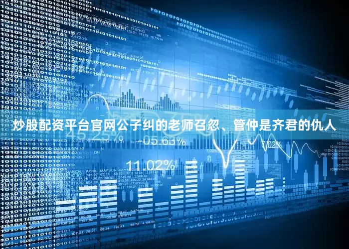 炒股配资平台官网公子纠的老师召忽、管仲是齐君的仇人