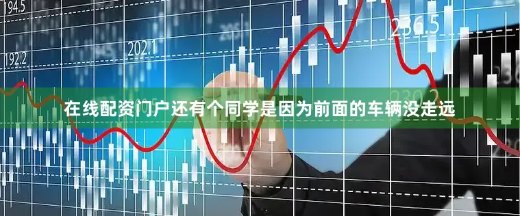 在线配资门户还有个同学是因为前面的车辆没走远