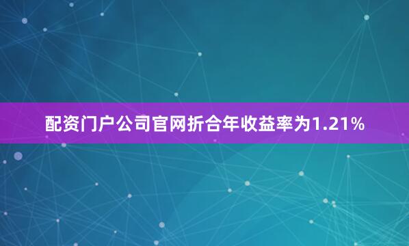 配资门户公司官网折合年收益率为1.21%