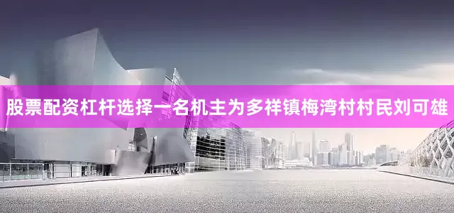 股票配资杠杆选择一名机主为多祥镇梅湾村村民刘可雄