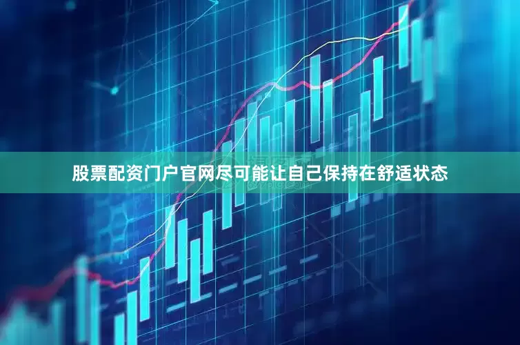 股票配资门户官网尽可能让自己保持在舒适状态