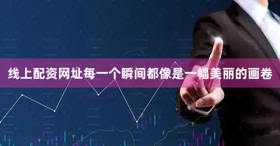线上配资网址每一个瞬间都像是一幅美丽的画卷