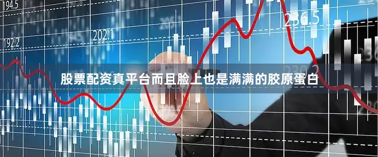 股票配资真平台而且脸上也是满满的胶原蛋白