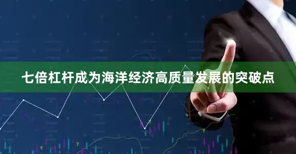 七倍杠杆成为海洋经济高质量发展的突破点