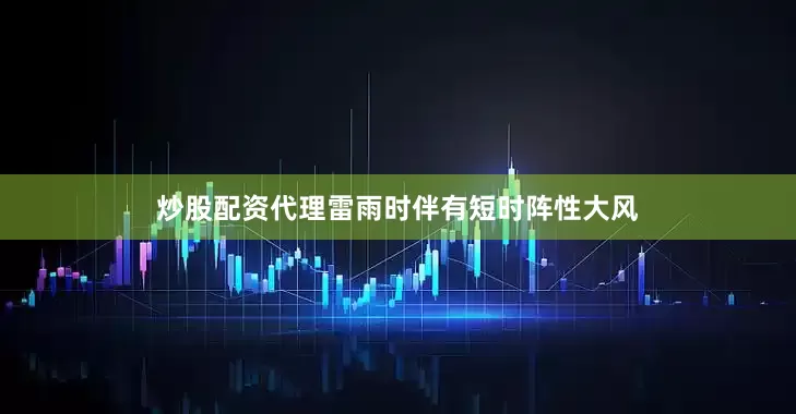 炒股配资代理雷雨时伴有短时阵性大风