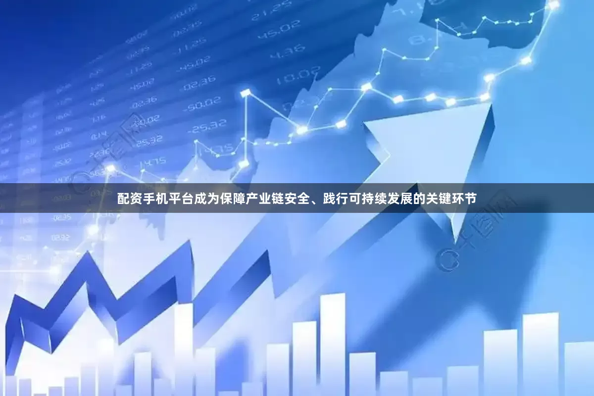配资手机平台成为保障产业链安全、践行可持续发展的关键环节