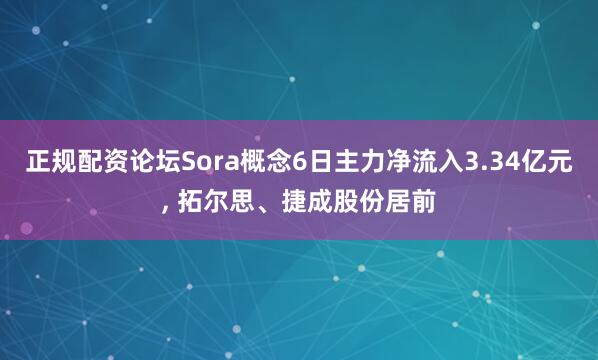 正规配资论坛Sora概念6日主力净流入3.34亿元, 拓尔思、捷成股份居前