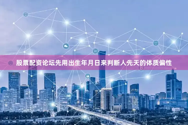 股票配资论坛先用出生年月日来判断人先天的体质偏性