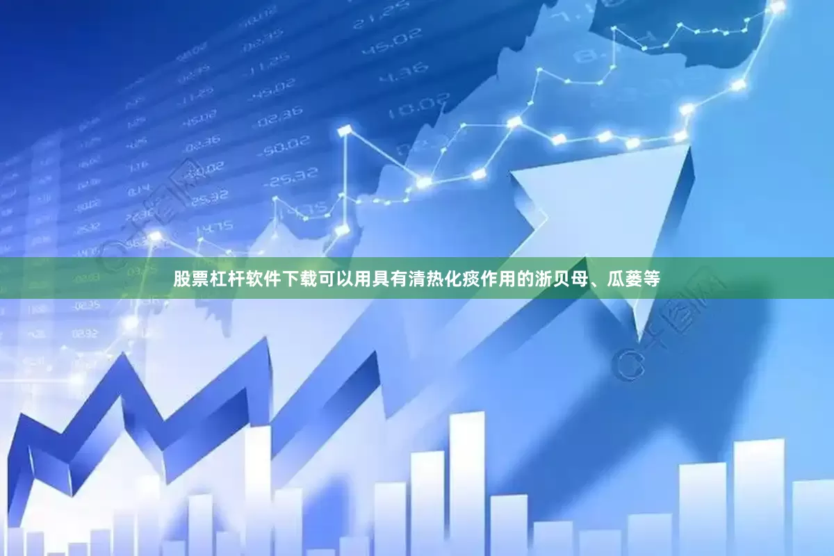 股票杠杆软件下载可以用具有清热化痰作用的浙贝母、瓜蒌等