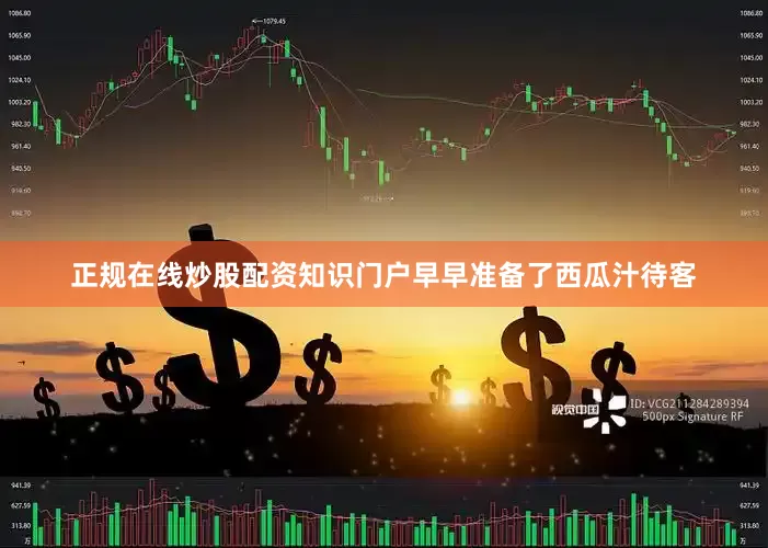 正规在线炒股配资知识门户早早准备了西瓜汁待客