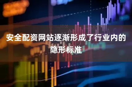 安全配资网站逐渐形成了行业内的隐形标准