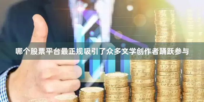 哪个股票平台最正规吸引了众多文学创作者踊跃参与