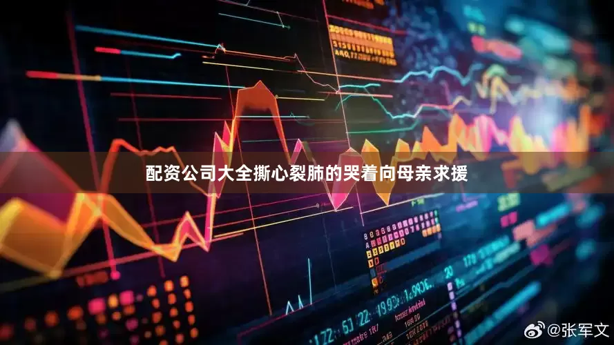 配资公司大全撕心裂肺的哭着向母亲求援
