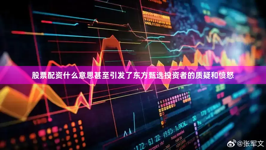 股票配资什么意思甚至引发了东方甄选投资者的质疑和愤怒