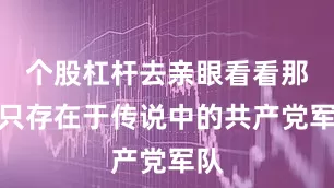 个股杠杆去亲眼看看那支只存在于传说中的共产党军队