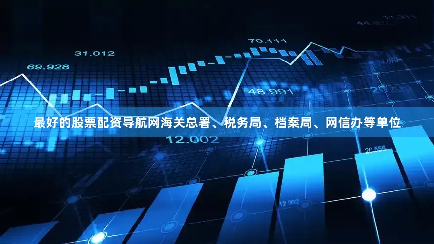 最好的股票配资导航网海关总署、税务局、档案局、网信办等单位