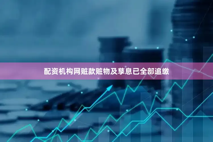 配资机构网赃款赃物及孳息已全部追缴
