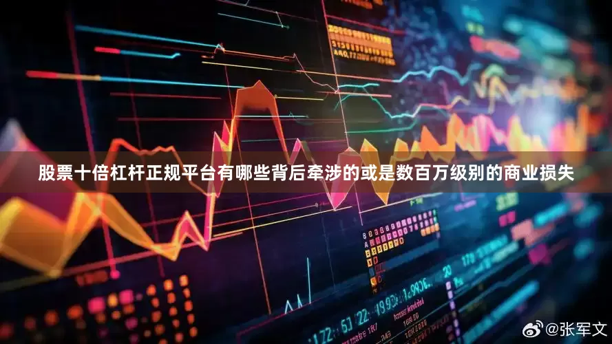 股票十倍杠杆正规平台有哪些背后牵涉的或是数百万级别的商业损失