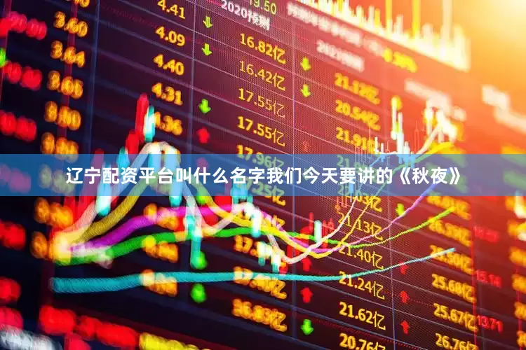 辽宁配资平台叫什么名字我们今天要讲的《秋夜》