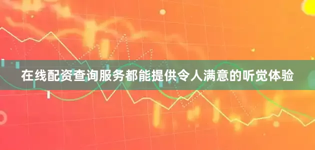 在线配资查询服务都能提供令人满意的听觉体验